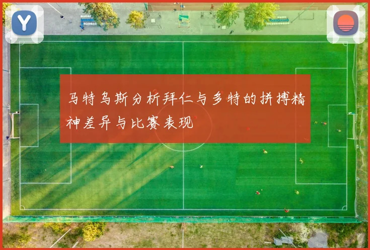 马特乌斯分析拜仁与多特的拼搏精神差异与比赛表现